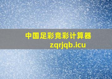 中国足彩竞彩计算器 zqrjqb.icu